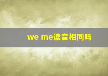 we me读音相同吗